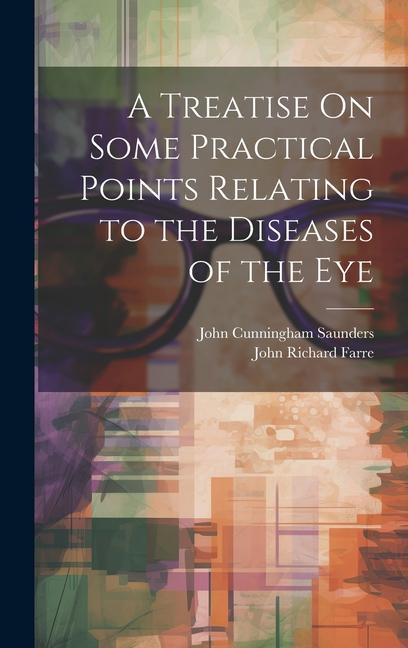 A Treatise On Some Practical Points Relating to the Diseases of the Eye