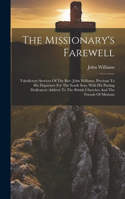 The Missionary‘s Farewell: Valedictory Services Of The Rev. John Williams Previous To His Departure For The South Seas With His Parting Dedicat