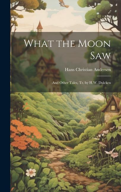 What the Moon Saw: And Other Tales Tr. by H.W. Dulcken