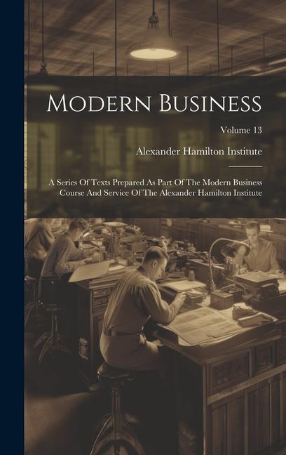 Modern Business: A Series Of Texts Prepared As Part Of The Modern Business Course And Service Of The Alexander Hamilton Institute; Volu