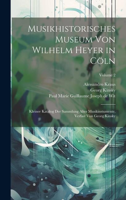Musikhistorisches Museum Von Wilhelm Heyer in Cöln: Kleiner Katalog Der Sammlung Alter Musikinstumente Verfast Von Georg Kinsky; Volume 2