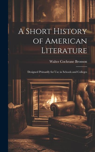 A Short History of American Literature: ed Primarily for Use in Schools and Colleges