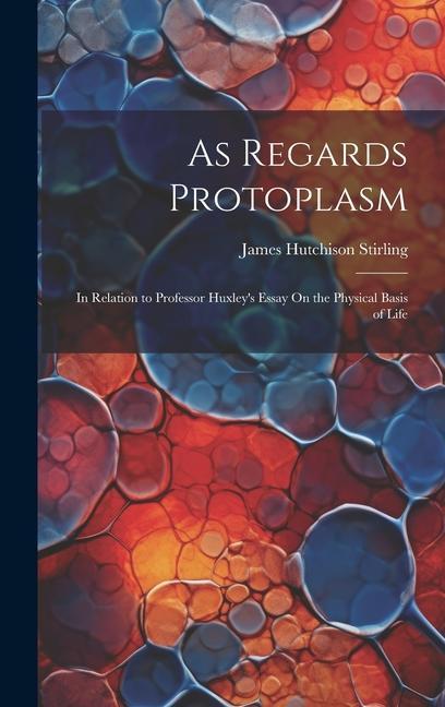As Regards Protoplasm: In Relation to Professor Huxley‘s Essay On the Physical Basis of Life