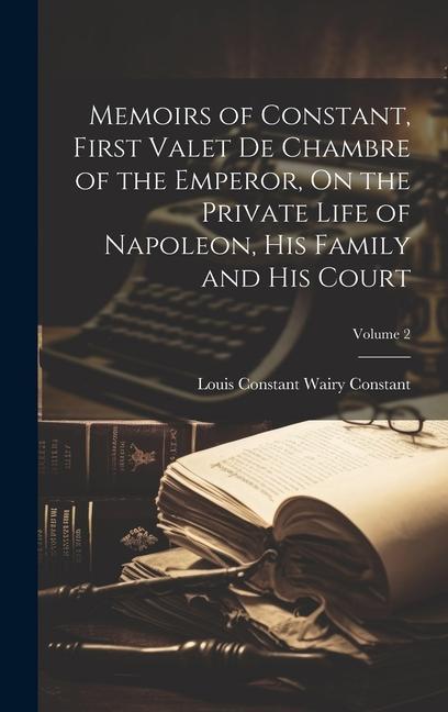 Memoirs of Constant First Valet De Chambre of the Emperor On the Private Life of Napoleon His Family and His Court; Volume 2