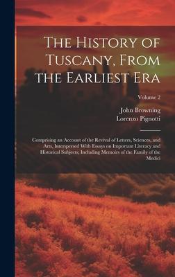 The History of Tuscany From the Earliest Era; Comprising an Account of the Revival of Letters Sciences and Arts Interspersed With Essays on Import