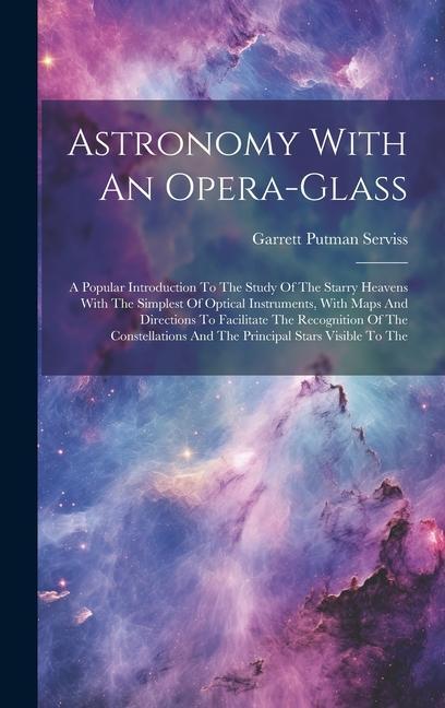 Astronomy With An Opera-glass: A Popular Introduction To The Study Of The Starry Heavens With The Simplest Of Optical Instruments With Maps And Dire