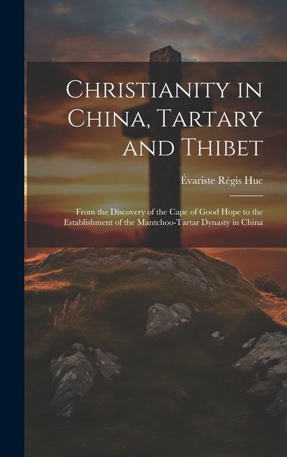 Christianity in China Tartary and Thibet: From the Discovery of the Cape of Good Hope to the Establishment of the Mantchoo-Tartar Dynasty in China