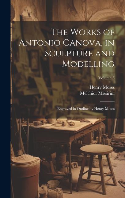 The Works of Antonio Canova in Sculpture and Modelling: Engraved in Outline by Henry Moses; Volume 3