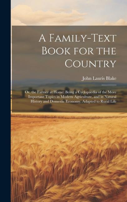 A Family-Text Book for the Country: Or the Farmer at Home: Being a Cyclopaedia of the More Important Topics in Modern Agriculture and in Natural His