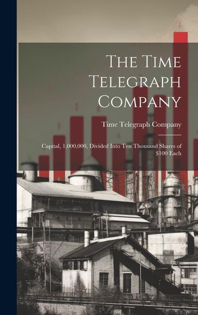 The Time Telegraph Company: Capital 1000000 Divided Into Ten Thousand Shares of $100 Each