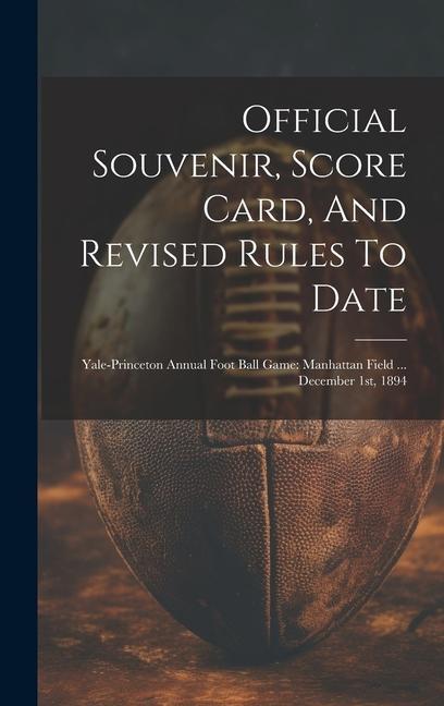 Official Souvenir Score Card And Revised Rules To Date: Yale-princeton Annual Foot Ball Game: Manhattan Field ... December 1st 1894