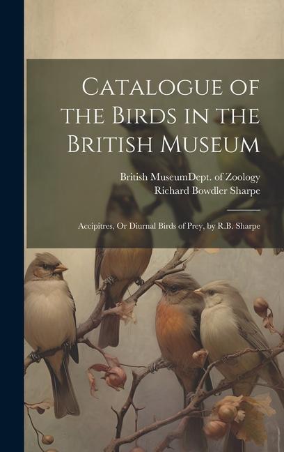 Catalogue of the Birds in the British Museum: Accipitres Or Diurnal Birds of Prey by R.B. Sharpe