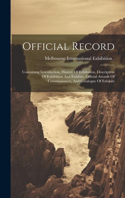 Official Record: Containing Introduction History Of Exhibition Description Of Exhibition And Exhibits Official Awards Of Commissione