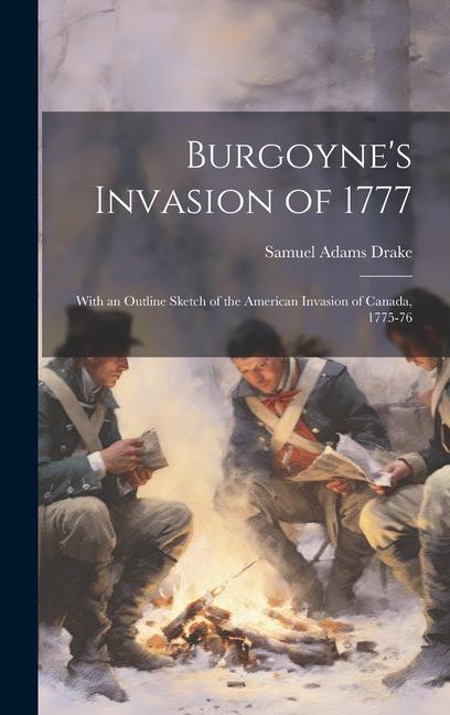 Burgoyne‘s Invasion of 1777: With an Outline Sketch of the American Invasion of Canada 1775-76