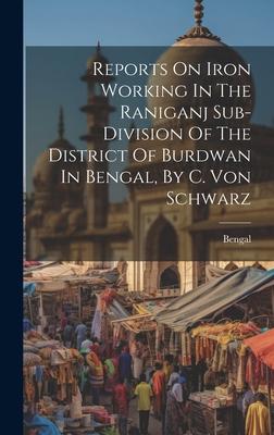 Reports On Iron Working In The Raniganj Sub-division Of The District Of Burdwan In Bengal By C. Von Schwarz