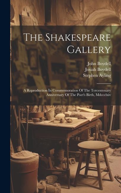 The Shakespeare Gallery: A Reproduction In Commemoration Of The Tercentenary Anniversary Of The Poet‘s Birth Mdccclxiv