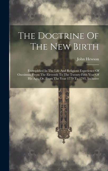 The Doctrine Of The New Birth: Exemplified In The Life And Religious Experience Of Onesimus From The Eleventh To The Twenty-fifth Year Of His Age O