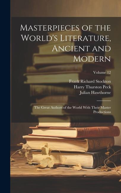 Masterpieces of the World‘s Literature Ancient and Modern: The Great Authors of the World With Their Master Productions; Volume 12