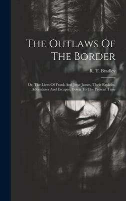 The Outlaws Of The Border: Or The Lives Of Frank And Jesse James Their Exploits Adventures And Escapes Down To The Present Time