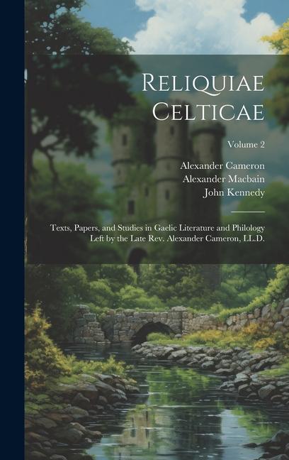 Reliquiae Celticae: Texts Papers and Studies in Gaelic Literature and Philology Left by the Late Rev. Alexander Cameron LL.D.; Volume 2