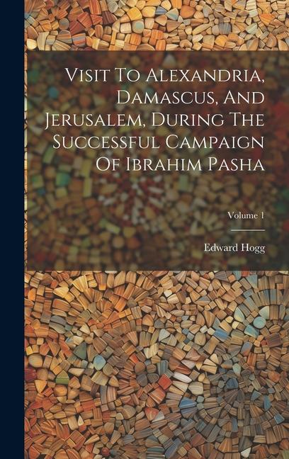 Visit To Alexandria Damascus And Jerusalem During The Successful Campaign Of Ibrahim Pasha; Volume 1