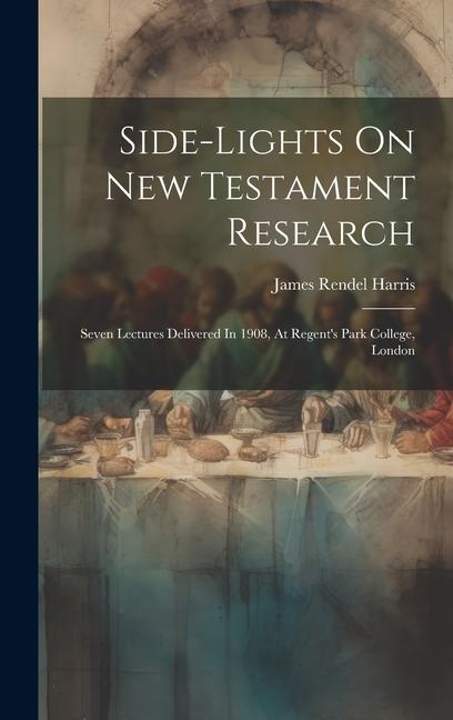 Side-lights On New Testament Research: Seven Lectures Delivered In 1908 At Regent‘s Park College London