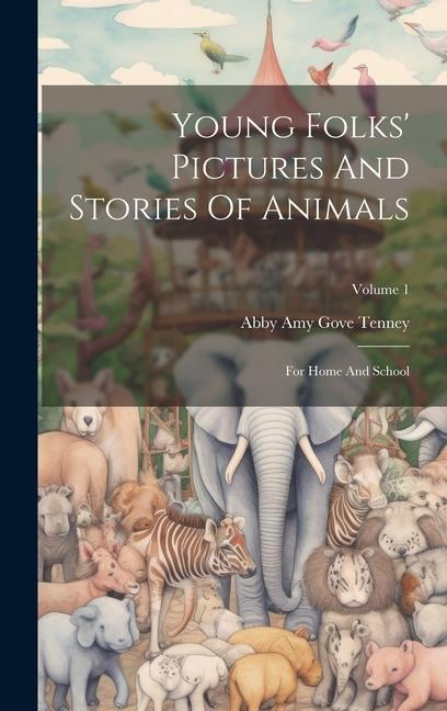 Young Folks‘ Pictures And Stories Of Animals: For Home And School; Volume 1