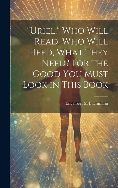 Uriel. Who Will Read Who Will Heed What They Need? For the Good You Must Look in This Book