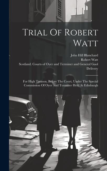 Trial Of Robert Watt: For High Treason Before The Court Under The Special Commission Of Oyer And Terminer Held At Edinburgh