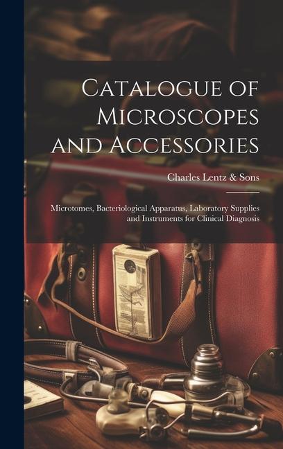 Catalogue of Microscopes and Accessories: Microtomes Bacteriological Apparatus Laboratory Supplies and Instruments for Clinical Diagnosis
