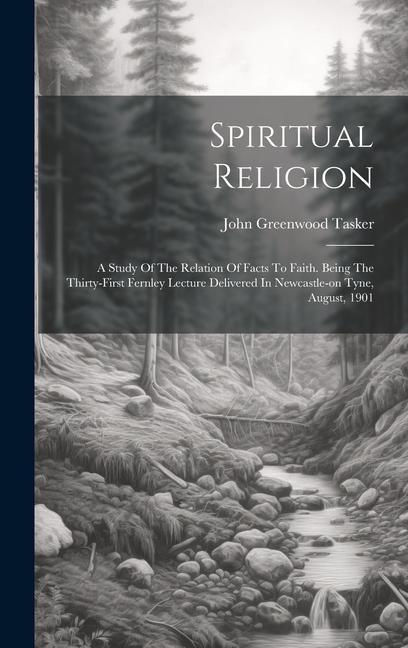Spiritual Religion: A Study Of The Relation Of Facts To Faith. Being The Thirty-first Fernley Lecture Delivered In Newcastle-on Tyne Augu