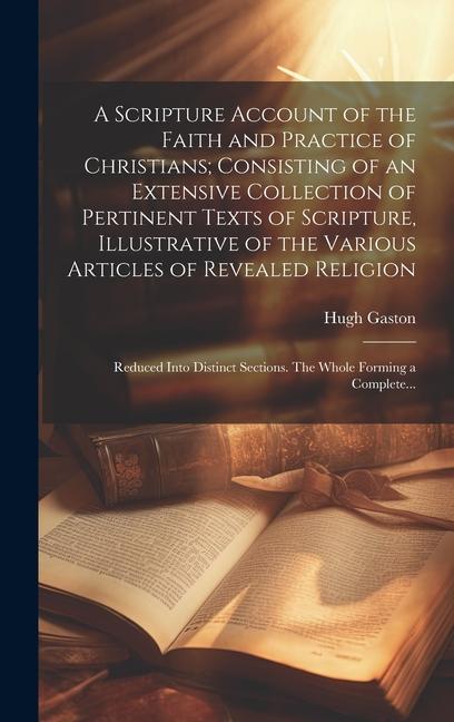 A Scripture Account of the Faith and Practice of Christians; Consisting of an Extensive Collection of Pertinent Texts of Scripture Illustrative of th