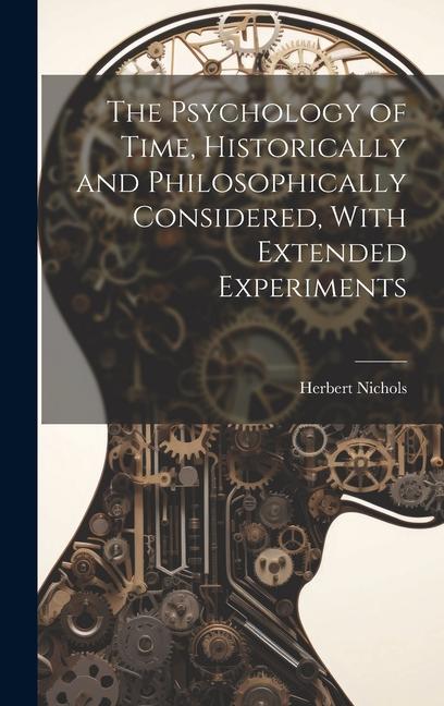 The Psychology of Time Historically and Philosophically Considered With Extended Experiments