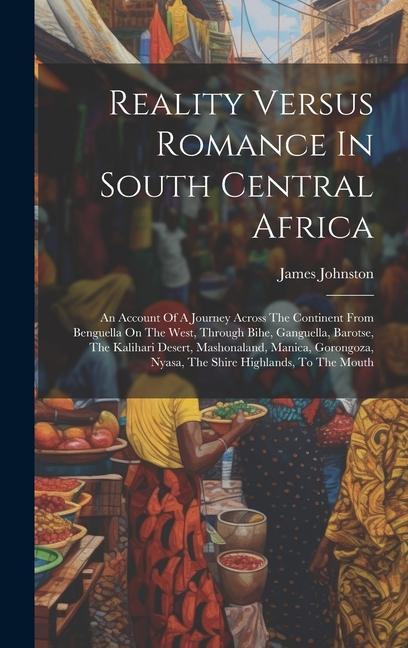 Reality Versus Romance In South Central Africa: An Account Of A Journey Across The Continent From Benguella On The West Through Bihe Ganguella Baro