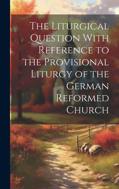 The Liturgical Question With Reference to the Provisional Liturgy of the German Reformed Church