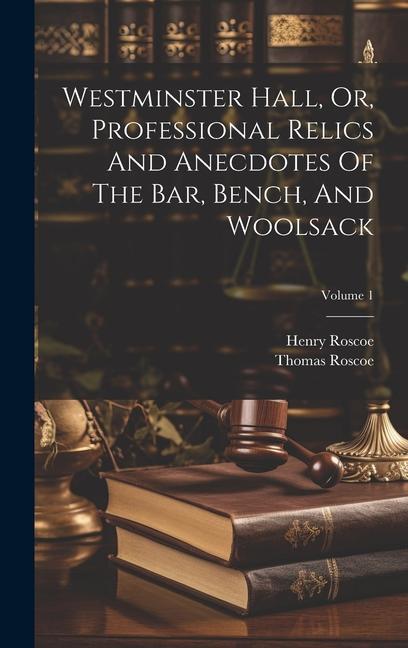 Westminster Hall Or Professional Relics And Anecdotes Of The Bar Bench And Woolsack; Volume 1