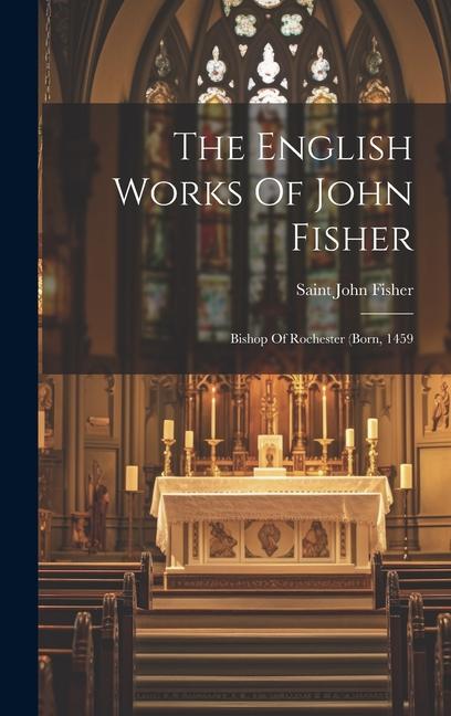 The English Works Of John Fisher: Bishop Of Rochester (born 1459