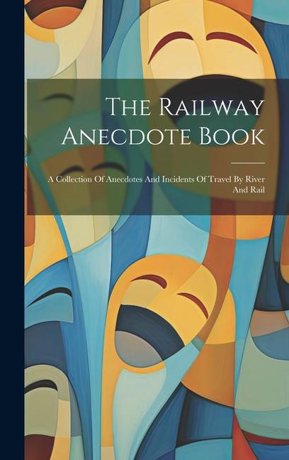 The Railway Anecdote Book: A Collection Of Anecdotes And Incidents Of Travel By River And Rail