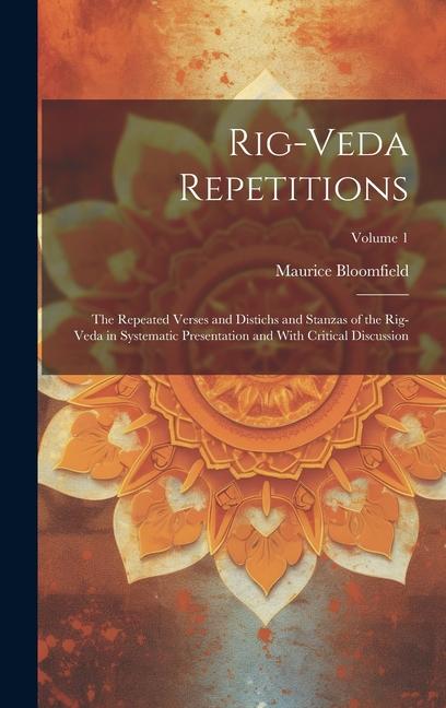 Rig-veda Repetitions: The Repeated Verses and Distichs and Stanzas of the Rig-veda in Systematic Presentation and With Critical Discussion;