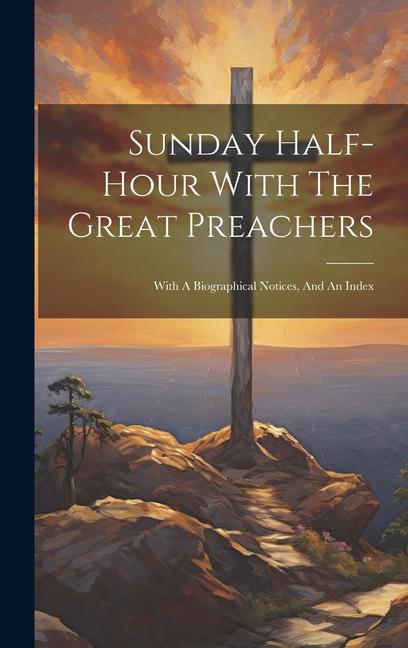 Sunday Half-hour With The Great Preachers: With A Biographical Notices And An Index