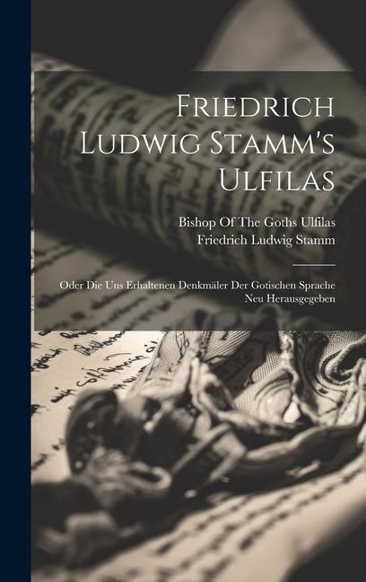 Friedrich Ludwig Stamm‘s Ulfilas: Oder Die Uns Erhaltenen Denkmäler Der Gotischen Sprache Neu Herausgegeben