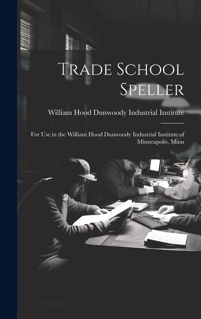 Trade School Speller: For Use in the William Hood Dunwoody Industrial Institute of Minneapolis Minn