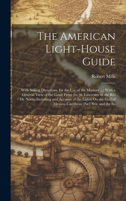 The American Light-House Guide: With Sailing Directions for the Use of the Mariner ...: With a General View of the Coast From the St. Lawrence to the