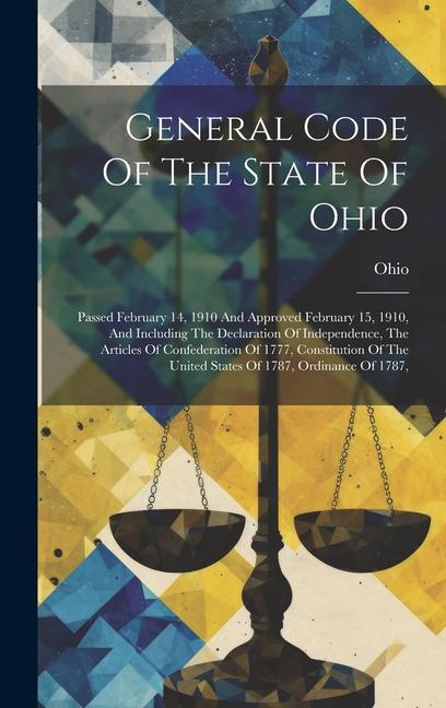 General Code Of The State Of Ohio: Passed February 14 1910 And Approved February 15 1910 And Including The Declaration Of Independence The Article