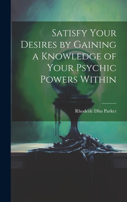 Satisfy Your Desires by Gaining a Knowledge of Your Psychic Powers Within