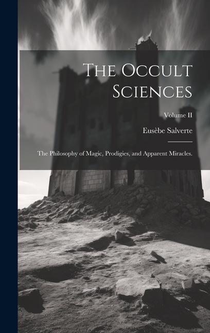 The Occult Sciences: The Philosophy of Magic Prodigies and Apparent Miracles.; Volume II