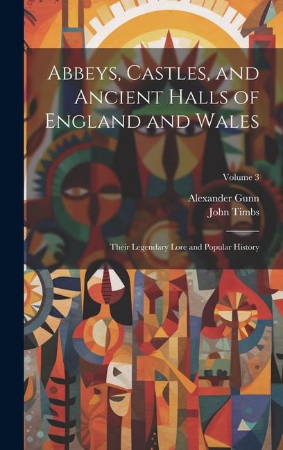 Abbeys Castles and Ancient Halls of England and Wales: Their Legendary Lore and Popular History; Volume 3