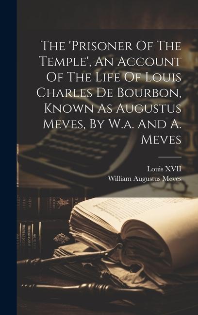 The ‘prisoner Of The Temple‘ An Account Of The Life Of Louis Charles De Bourbon Known As Augustus Meves By W.a. And A. Meves