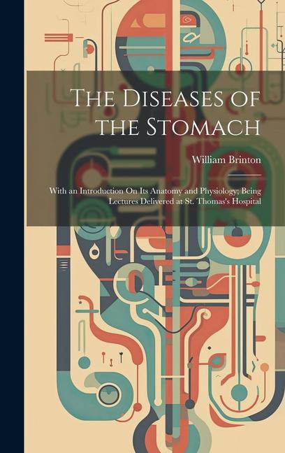 The Diseases of the Stomach: With an Introduction On Its Anatomy and Physiology; Being Lectures Delivered at St. Thomas‘s Hospital