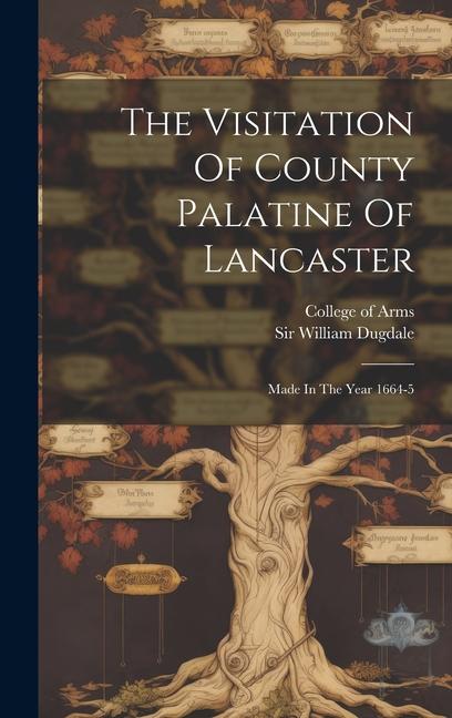 The Visitation Of County Palatine Of Lancaster: Made In The Year 1664-5